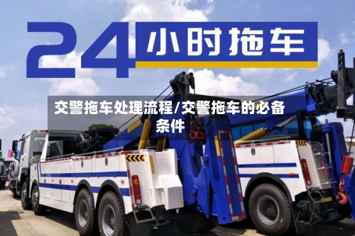 交警拖车处理流程/交警拖车的必备条件