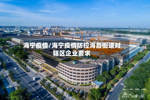 海宁疫情/海宁疫情防控海昌街道对辖区企业要求