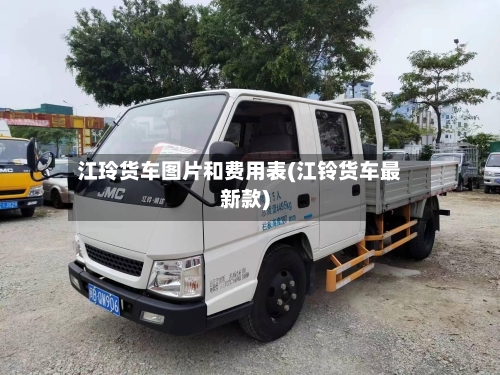 江玲货车图片和费用表(江铃货车最新款)