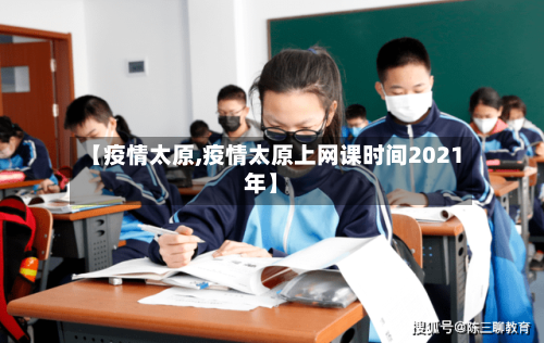 【疫情太原,疫情太原上网课时间2021年】