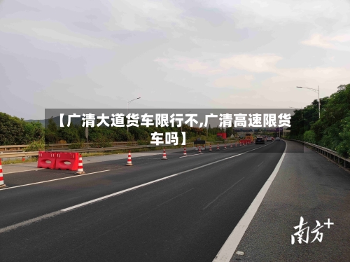 【广清大道货车限行不,广清高速限货车吗】