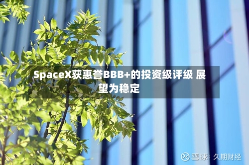 SpaceX获惠誉BBB+的投资级评级 展望为稳定
