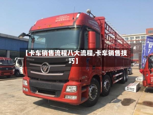 【卡车销售流程八大流程,卡车销售技巧】