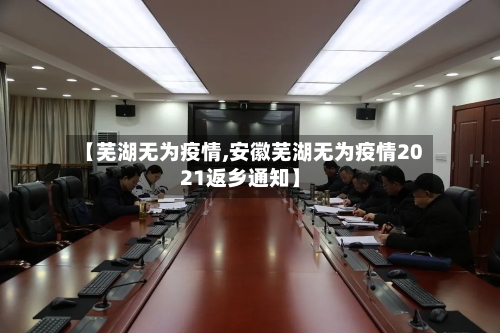 【芜湖无为疫情,安徽芜湖无为疫情2021返乡通知】