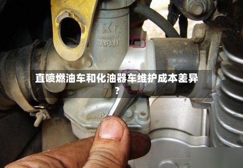 直喷燃油车和化油器车维护成本差异？