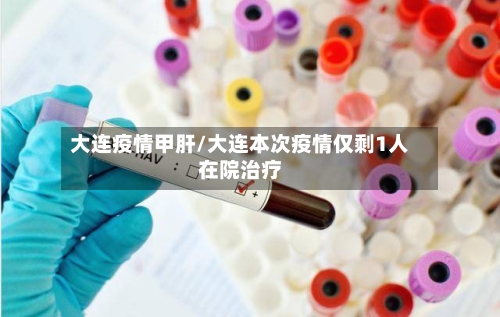 大连疫情甲肝/大连本次疫情仅剩1人在院治疗