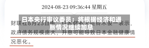 日本央行审议委员：将根据经济和通胀情况继续加息