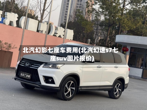 北汽幻影七座车费用(北汽幻速s7七座suv图片报价)