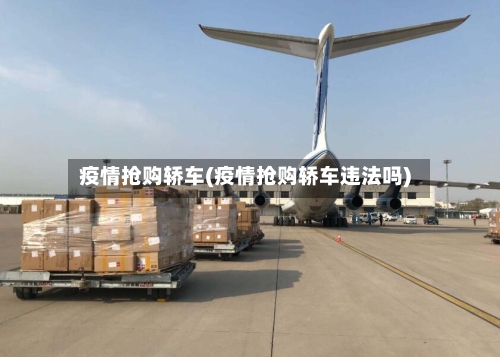疫情抢购轿车(疫情抢购轿车违法吗)