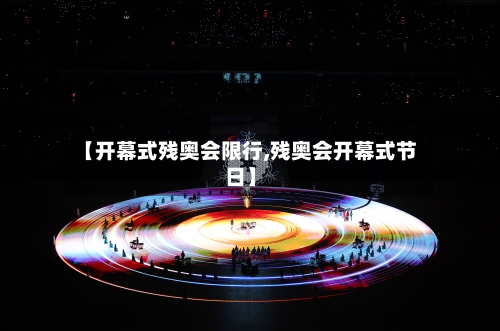 【开幕式残奥会限行,残奥会开幕式节日】