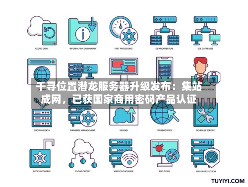 千寻位置潜龙服务器升级发布：集站成网，已获国家商用密码产品认证
