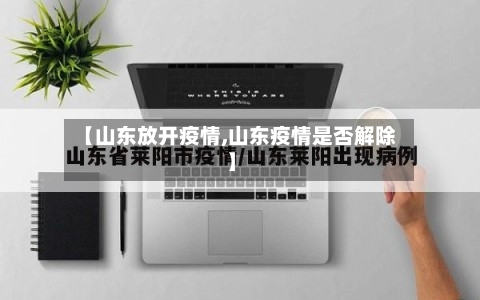 【山东放开疫情,山东疫情是否解除】