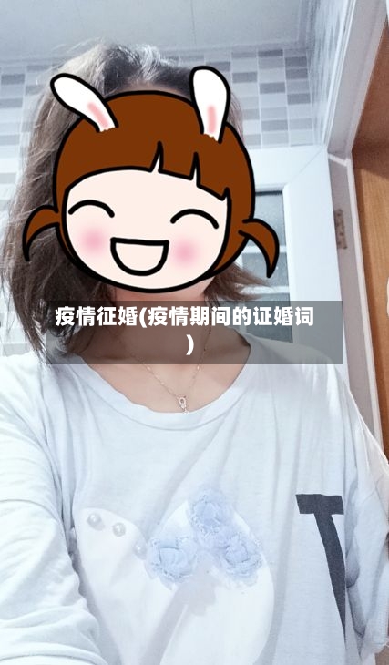 疫情征婚(疫情期间的证婚词)