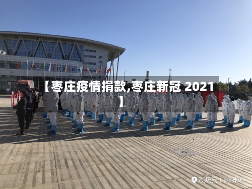 【枣庄疫情捐款,枣庄新冠 2021】