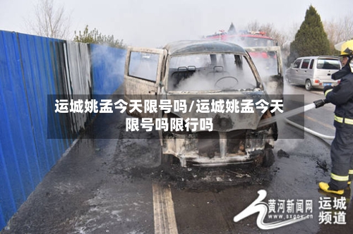 运城姚孟今天限号吗/运城姚孟今天限号吗限行吗