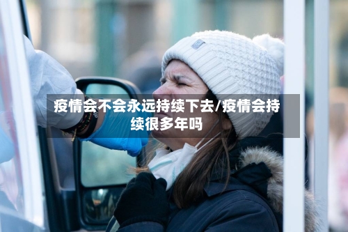 疫情会不会永远持续下去/疫情会持续很多年吗