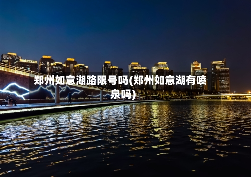 郑州如意湖路限号吗(郑州如意湖有喷泉吗)