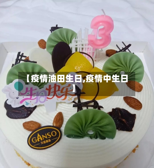 【疫情油田生日,疫情中生日】