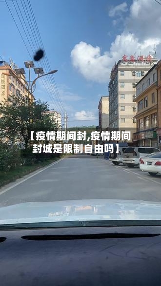 【疫情期间封,疫情期间封城是限制自由吗】