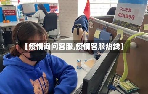 【疫情询问客服,疫情客服热线】