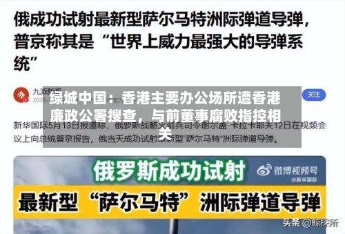 绿城中国：香港主要办公场所遭香港廉政公署搜查，与前董事腐败指控相关