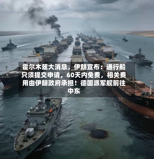 霍尔木兹大消息，伊朗宣布：通行船只须提交申请，60天内免费，相关费用由伊朗政府承担！德国派军舰前往中东