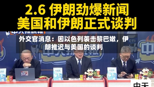 外交官消息：因以色列袭击黎巴嫩，伊朗推迟与美国的谈判