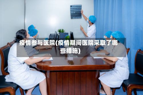 疫情参与医院(疫情期间医院采取了哪些措施)