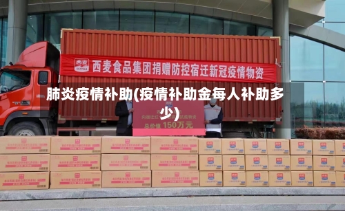 肺炎疫情补助(疫情补助金每人补助多少)
