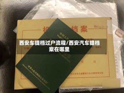 西安车提档过户流程/西安汽车提档案在哪里