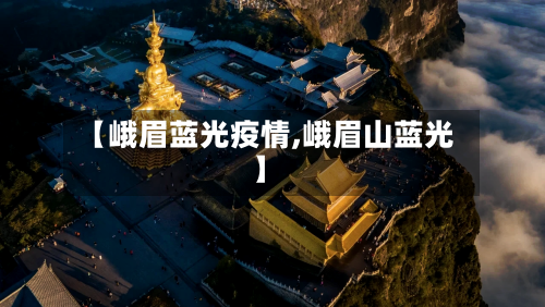 【峨眉蓝光疫情,峨眉山蓝光】