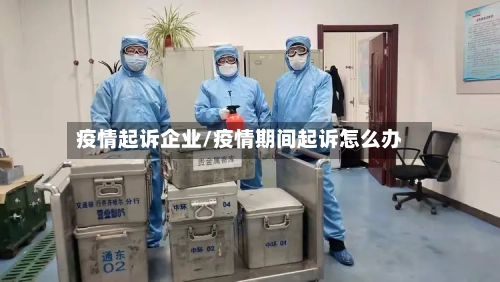 疫情起诉企业/疫情期间起诉怎么办
