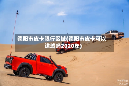 德阳市皮卡限行区域(德阳市皮卡可以进城吗2020年)