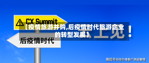 【疫情旅游并购,后疫情时代旅游企业的转型发展】