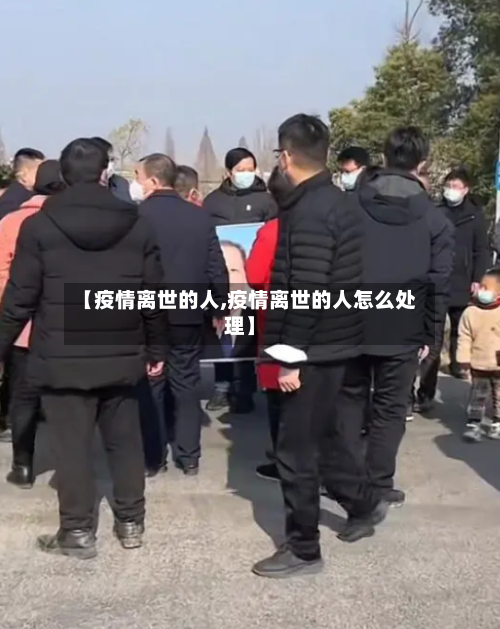 【疫情离世的人,疫情离世的人怎么处理】
