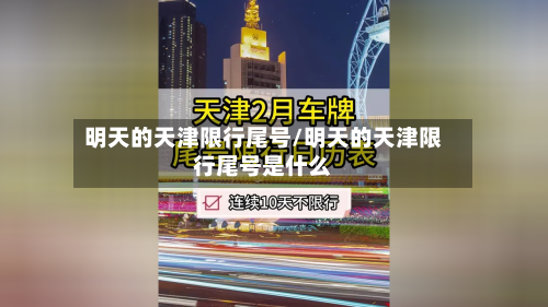 明天的天津限行尾号/明天的天津限行尾号是什么