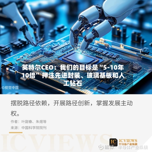 英特尔CEO：我们的目标是“5-10年10倍” 押注先进封装、玻璃基板和人工钻石