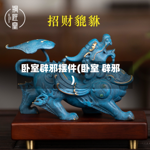 卧室辟邪摆件(卧室 辟邪)