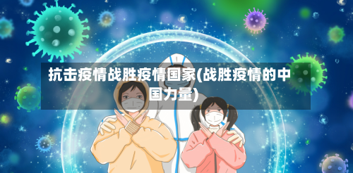 抗击疫情战胜疫情国家(战胜疫情的中国力量)