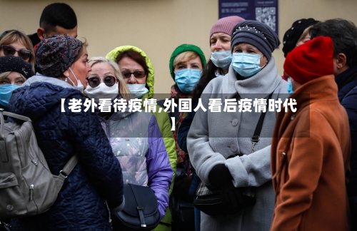 【老外看待疫情,外国人看后疫情时代】