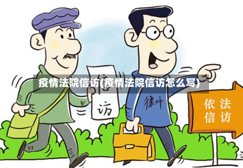 疫情法院信访(疫情法院信访怎么写)