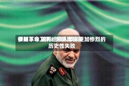 伊朗革命卫队：只要比较高领袖下令 就将给敌人带来更加惨烈的历史性失败