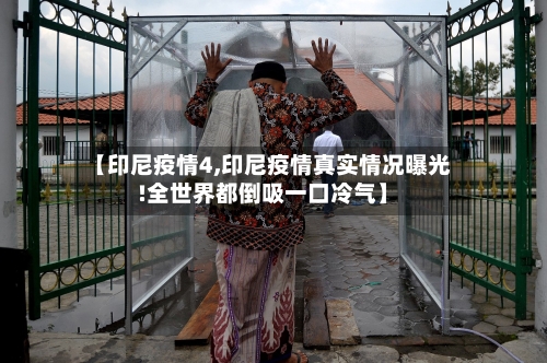 【印尼疫情4,印尼疫情真实情况曝光!全世界都倒吸一口冷气】