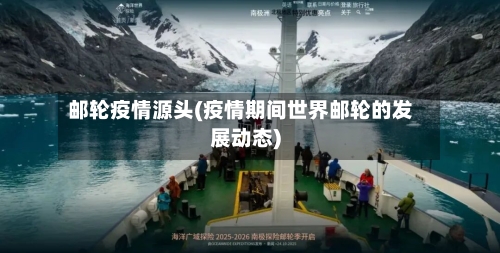 邮轮疫情源头(疫情期间世界邮轮的发展动态)