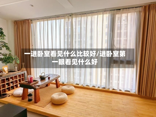 一进卧室看见什么比较好/进卧室第一眼看见什么好