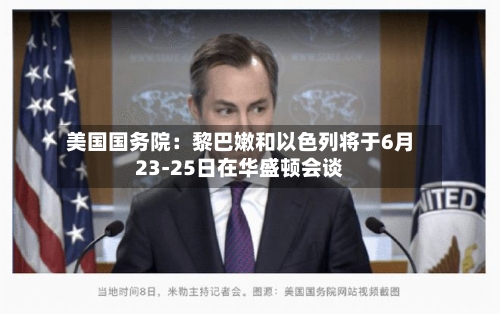 美国国务院：黎巴嫩和以色列将于6月23-25日在华盛顿会谈