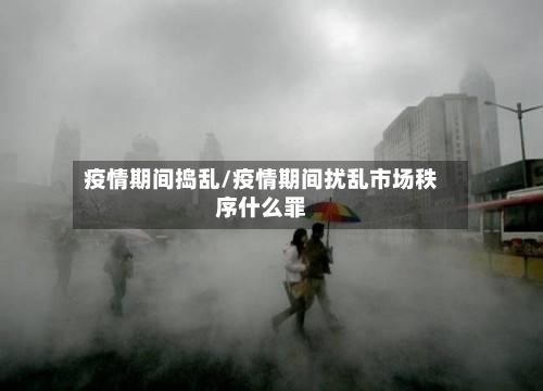 疫情期间捣乱/疫情期间扰乱市场秩序什么罪