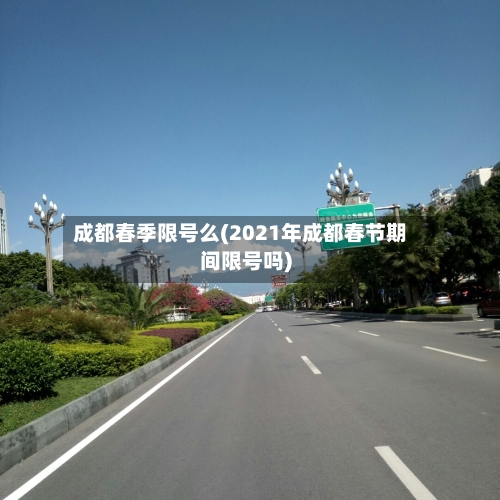 成都春季限号么(2021年成都春节期间限号吗)