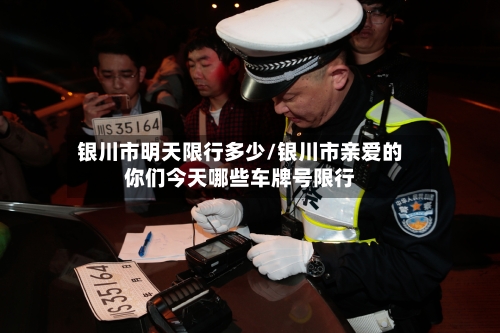 银川市明天限行多少/银川市亲爱的你们今天哪些车牌号限行