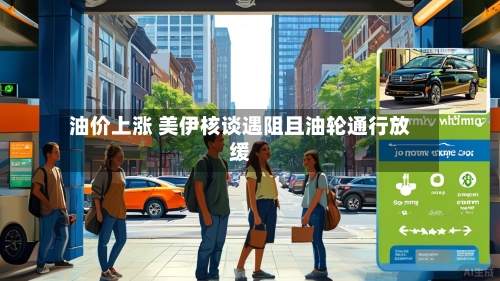 油价上涨 美伊核谈遇阻且油轮通行放缓